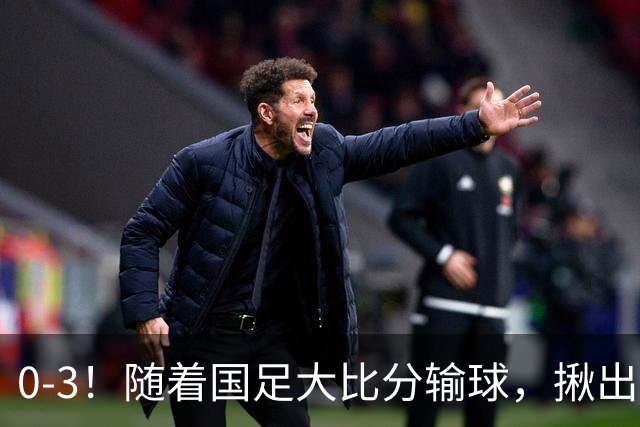0-3！随着国足大比分输球，揪出三大“水货”，未来恐难再进国家队